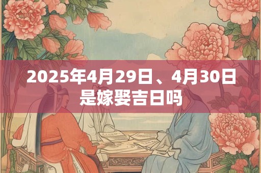 2025年4月29日、4月30日是嫁娶吉日吗