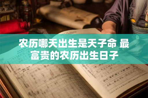 农历哪天出生是天子命 最富贵的农历出生日子