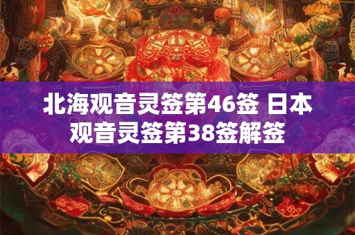 北海观音灵签第46签 日本观音灵签第38签解签