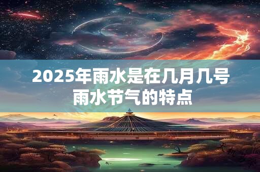 2025年雨水是在几月几号 雨水节气的特点