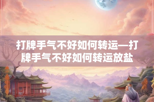 详细阅读:打牌手气不好如何转运—打牌手气不好如何转运放盐 打牌手气不好如何转运—打牌手气不好如何转运放盐