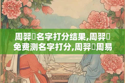 周羿遠名字打分结果,周羿遠免费测名字打分,周羿遠周易免费测名字打分