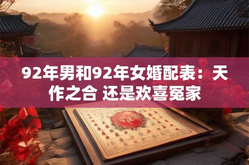 92年男和92年女婚配表:天作之合 还是欢喜冤家 92年男和92年女婚配表:天作之合 还是欢喜冤家