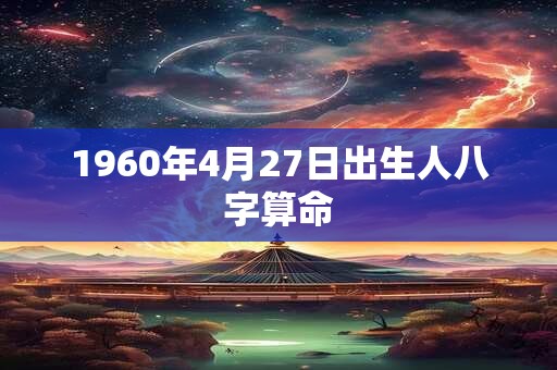 1960年4月27日出生人八字算命