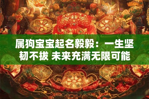 属狗宝宝起名毅毅：一生坚韧不拔 未来充满无限可能