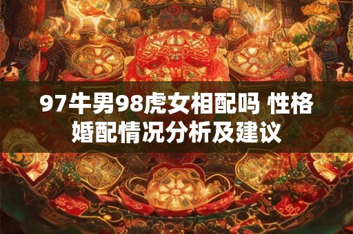 97牛男98虎女相配吗 性格婚配情况分析及建议