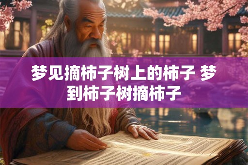 梦见摘柿子树上的柿子 梦到柿子树摘柿子