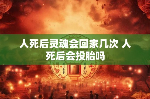 人死后灵魂会回家几次 人死后会投胎吗