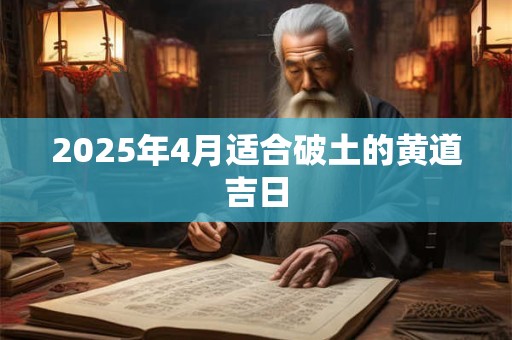 2025年4月适合破土的黄道吉日