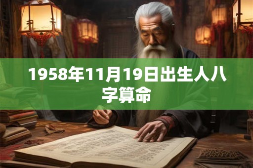 1958年11月19日出生人八字算命 1958年11月19日出生人八字算命