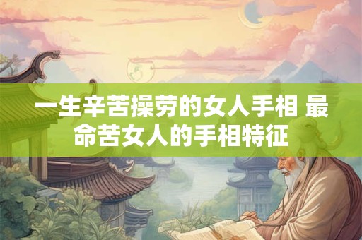 一生辛苦操劳的女人手相 最命苦女人的手相特征