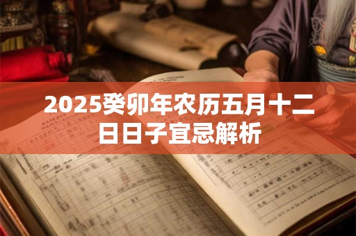 2025癸卯年农历五月十二日日子宜忌解析