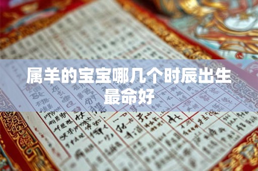 属羊的宝宝哪几个时辰出生最命好