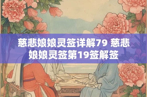 慈悲娘娘灵签详解79 慈悲娘娘灵签第19签解签