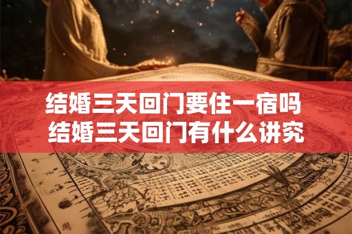 结婚三天回门要住一宿吗 结婚三天回门有什么讲究