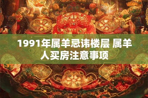1991年属羊忌讳楼层 属羊人买房注意事项