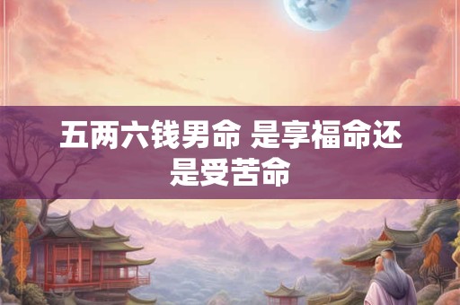 五两六钱男命 是享福命还是受苦命