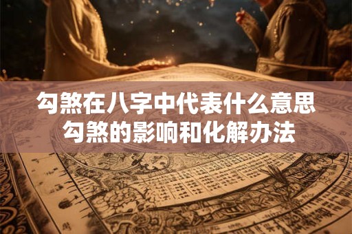 勾煞在八字中代表什么意思 勾煞的影响和化解办法