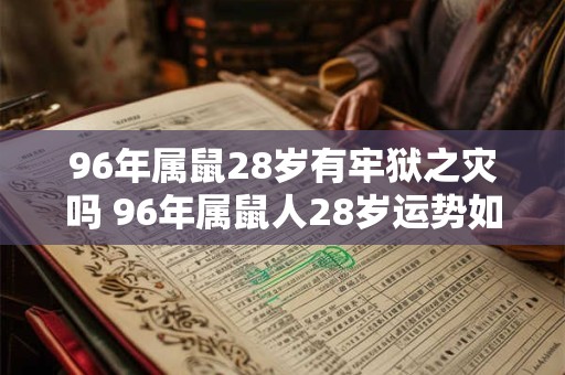 96年属鼠28岁有牢狱之灾吗 96年属鼠人28岁运势如何
