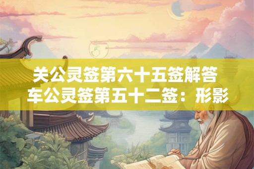 关公灵签第六十五签解答 车公灵签第五十二签：形影相似两殊心