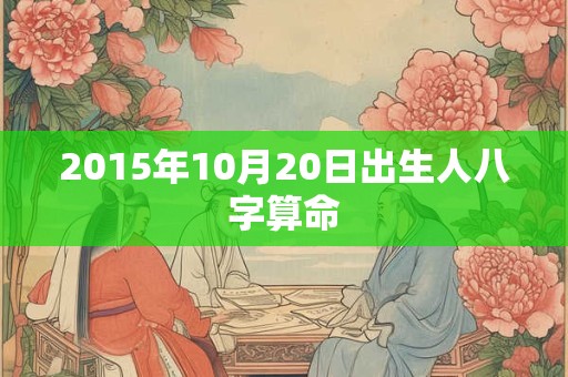 2015年10月20日出生人八字算命