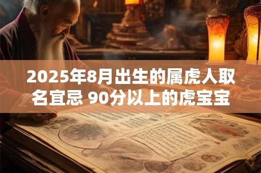 2025年8月出生的属虎人取名宜忌 90分以上的虎宝宝名字