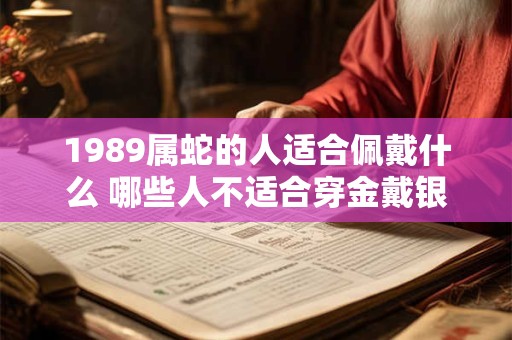 1989属蛇的人适合佩戴什么 哪些人不适合穿金戴银