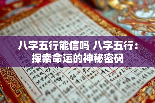 八字五行能信吗 八字五行:探索命运的神秘密码 八字五行能信吗 八字五行:探索命运的神秘密码