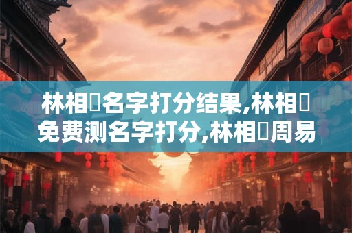 林相財名字打分结果,林相財免费测名字打分,林相財周易免费测名字打分