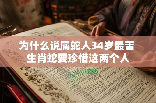 为什么说属蛇人34岁最苦 生肖蛇要珍惜这两个人