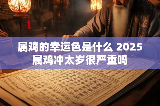 属鸡的幸运色是什么 2026属鸡冲太岁很严重吗
