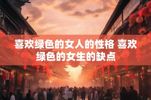 喜欢绿色的女人的性格 喜欢绿色的女生的缺点