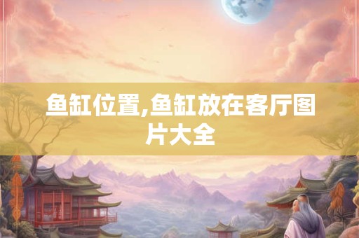 鱼缸位置,鱼缸放在客厅图片大全