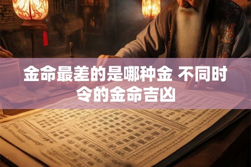 金命最差的是哪种金 不同时令的金命吉凶