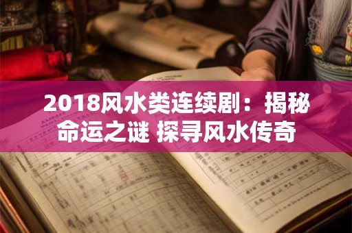 2018风水类连续剧:揭秘命运之谜 探寻风水传奇 2018风水类连续剧:揭秘命运之谜 探寻风水传奇