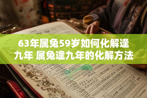 63年属兔59岁如何化解逢九年 属兔逢九年的化解方法