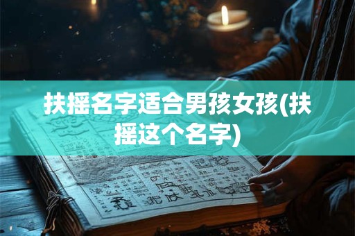扶摇名字适合男孩女孩(扶摇这个名字)