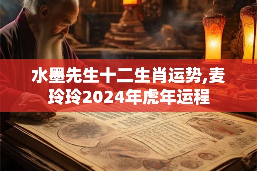水墨先生十二生肖运势,麦玲玲2024年虎年运程