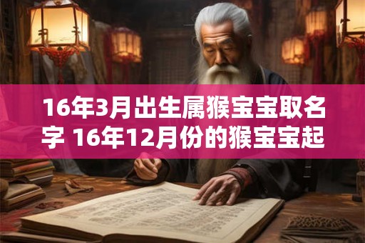 16年3月出生属猴宝宝取名字 16年12月份的猴宝宝起名