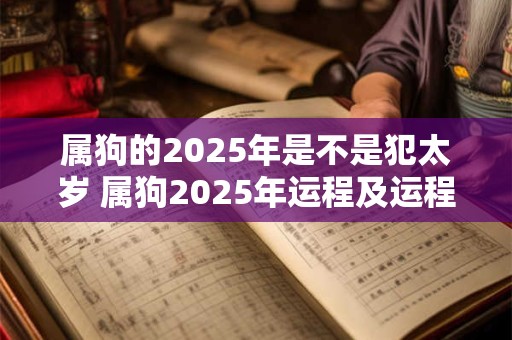属狗的2025年是不是犯太岁 属狗2025年运程及运程