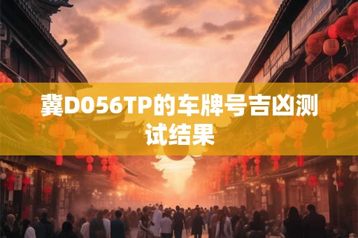 冀D056TP的车牌号吉凶测试结果