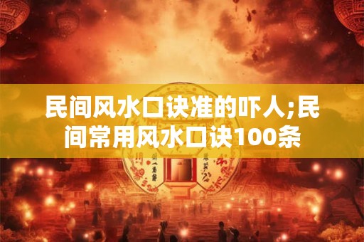 民间风水口诀准的吓人;民间常用风水口诀100条