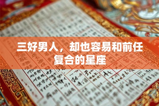 三好男人，却也容易和前任复合的星座