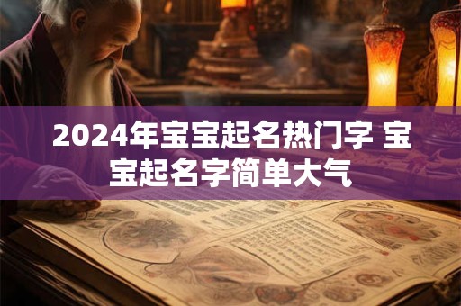 2024年宝宝起名热门字 宝宝起名字简单大气