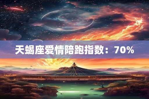天蝎座爱情陪跑指数：70%