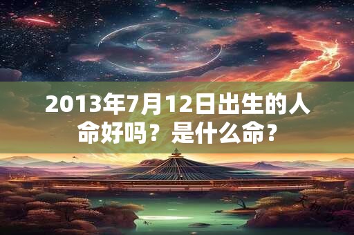 2013年7月12日出生的人命好吗？是什么命？
