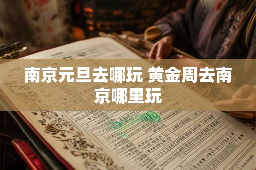 南京元旦去哪玩 黄金周去南京哪里玩