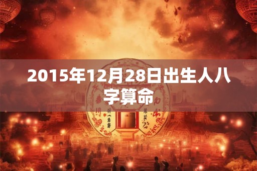 2015年12月28日出生人八字算命