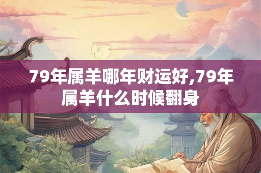 79年属羊哪年财运好,79年属羊什么时候翻身