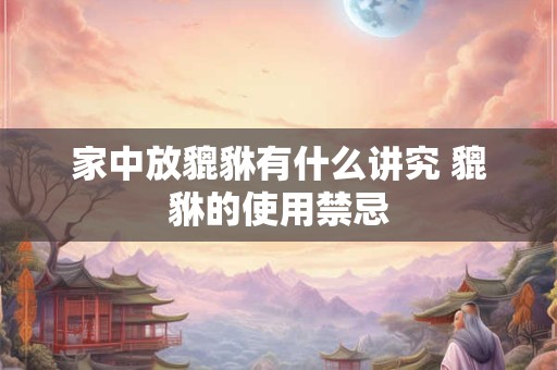 家中放貔貅有什么讲究 貔貅的使用禁忌
